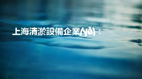 上海清淤設備企業(yè)：創(chuàng)新技術解決河道難題！